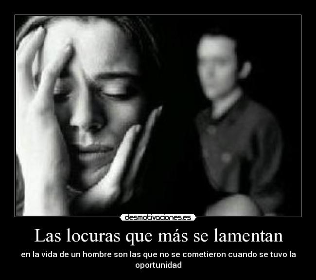 Las locuras que más se lamentan - en la vida de un hombre son las que no se cometieron cuando se tuvo la oportunidad