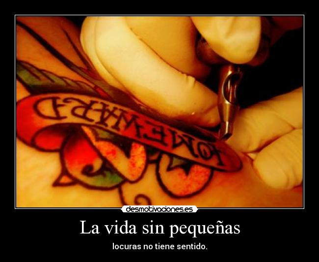 La vida sin pequeñas - locuras no tiene sentido.