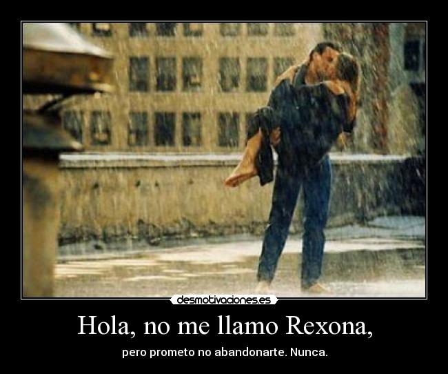 Hola, no me llamo Rexona, - pero prometo no abandonarte. Nunca.