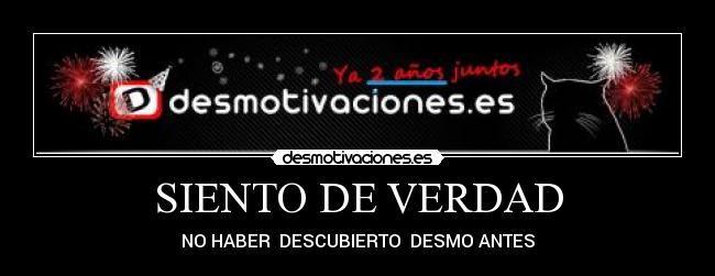 SIENTO DE VERDAD - NO HABER  DESCUBIERTO  DESMO ANTES