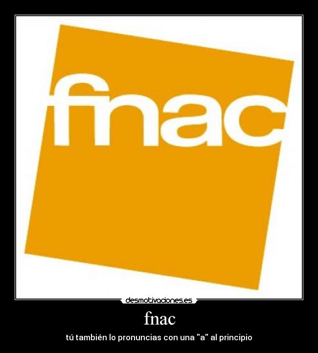 fnac - tú también lo pronuncias con una a al principio