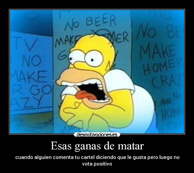 Esas ganas de matar - cuando alguien comenta tu cartel diciendo que le gusta pero luego no vota positivo