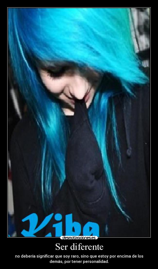 Ser diferente - no debería significar que soy raro, sino que estoy por encima de los
demás, por tener personalidad.