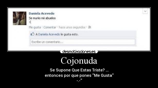 Cojonuda - Se Supone Que Estas Triste? ...
entonces por que pones Me Gusta
-.-