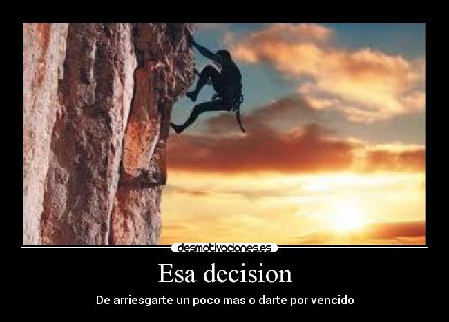 Esa decision - De arriesgarte un poco mas o darte por vencido