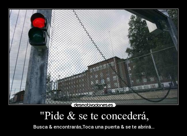 Pide & se te concederá, - Busca & encontrarás,Toca una puerta & se te abrirá...