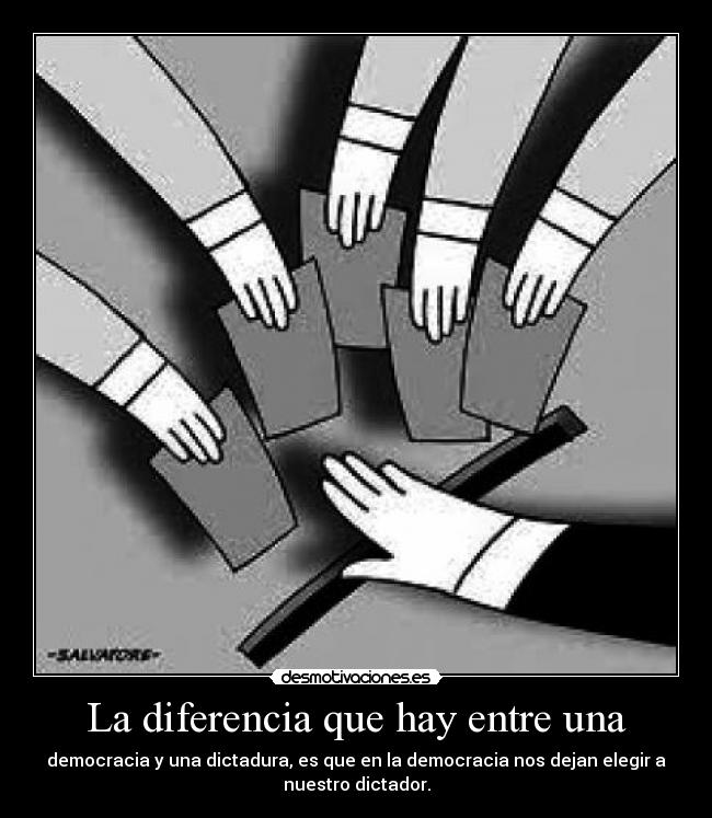 La diferencia que hay entre una - democracia y una dictadura, es que en la democracia nos dejan elegir a
nuestro dictador.