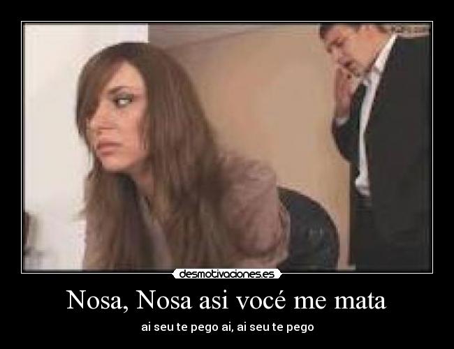 Nosa, Nosa asi vocé me mata - ai seu te pego ai, ai seu te pego