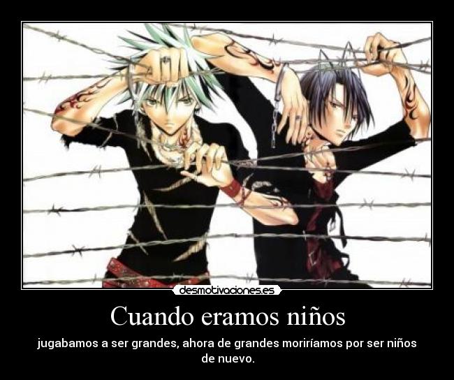 Cuando eramos niños - jugabamos a ser grandes, ahora de grandes moriríamos por ser niños de nuevo.