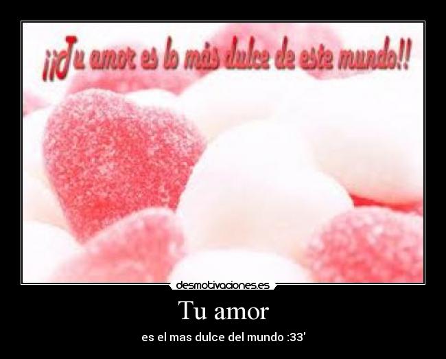 Tu amor - es el mas dulce del mundo :33