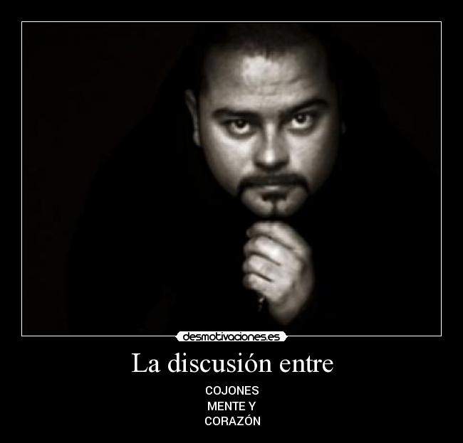 La discusión entre - COJONES
MENTE Y
CORAZÓN
