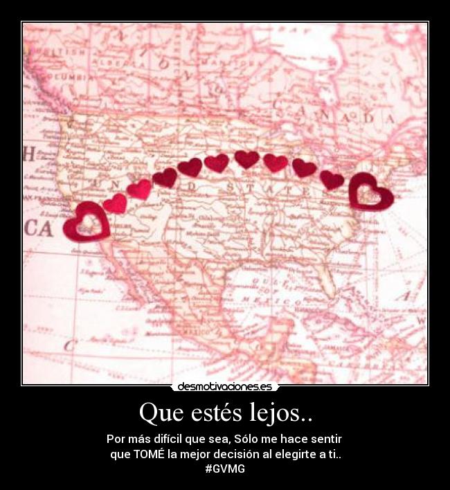 Que estés lejos.. - Por más difícil que sea, Sólo me hace sentir 
que TOMÉ la mejor decisión al elegirte a ti..
#GVMG