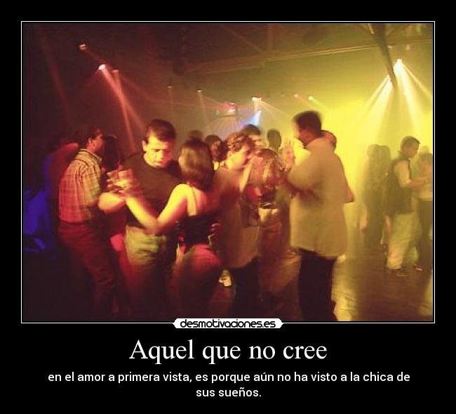 Aquel que no cree - en el amor a primera vista, es porque aún no ha visto a la chica de sus sueños.