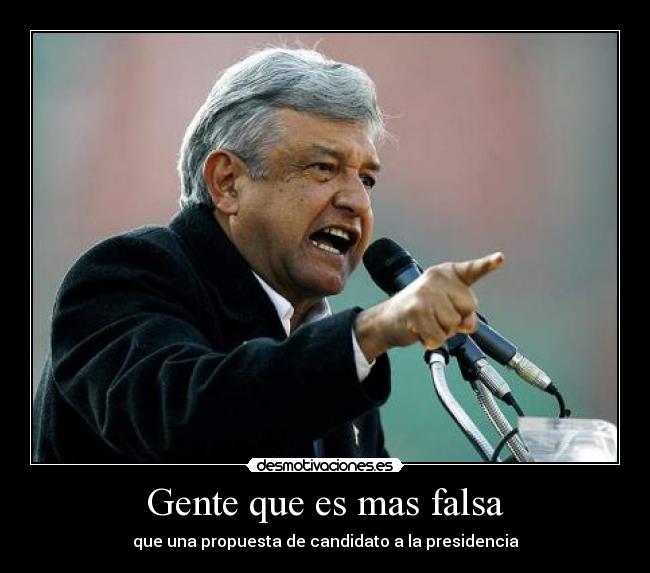 Gente que es mas falsa - que una propuesta de candidato a la presidencia