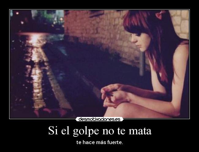 Si el golpe no te mata - te hace más fuerte.