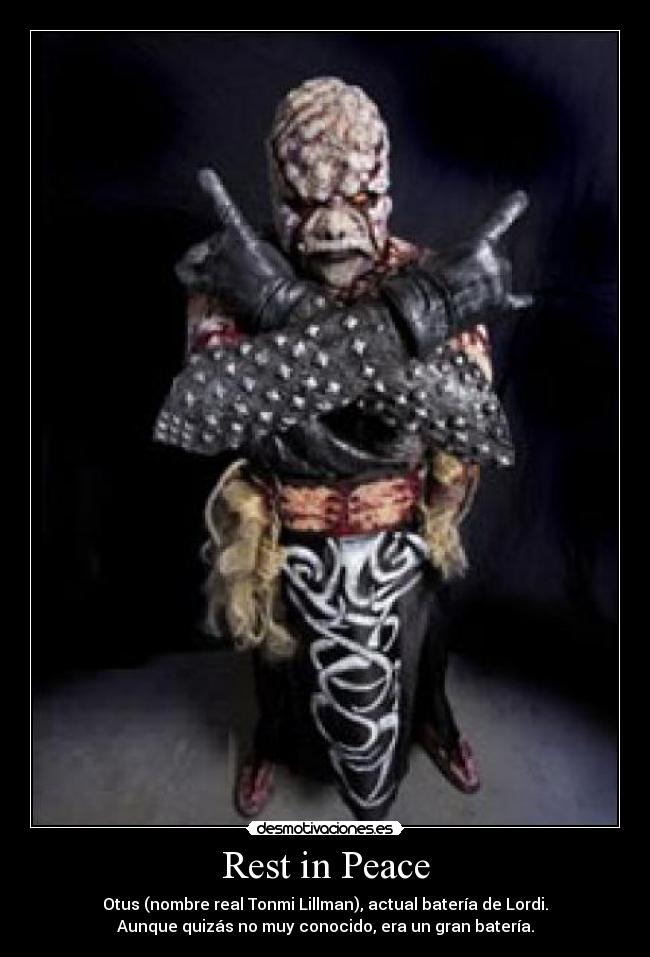 Rest in Peace - Otus (nombre real Tonmi Lillman), actual batería de Lordi.
Aunque quizás no muy conocido, era un gran batería.