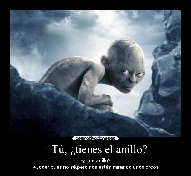 +Tú, ¿tienes el anillo? - -¿Que anillo?
+Joder,pues no sé,pero nos están mirando unos orcos