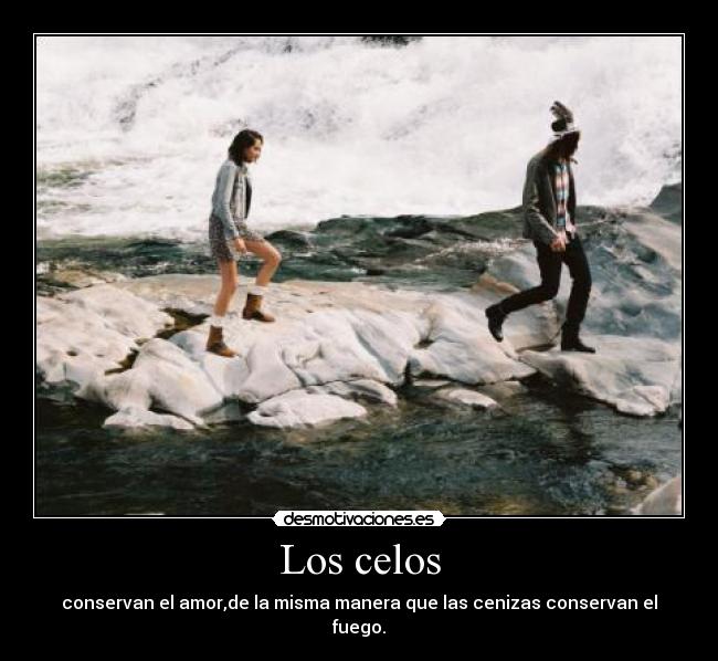 Los celos - conservan el amor,de la misma manera que las cenizas conservan el fuego.