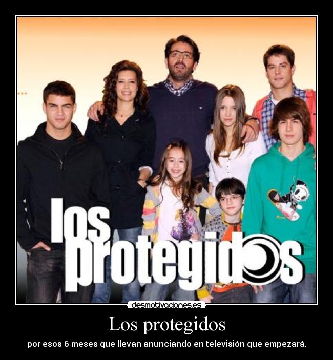 Los protegidos - por esos 6 meses que llevan anunciando en televisión que empezará.