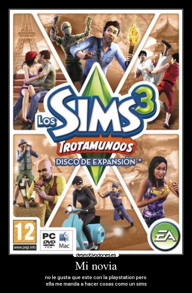 Mi novia - no le gusta que este con la playstation pero
ella me manda a hacer cosas como un sims
