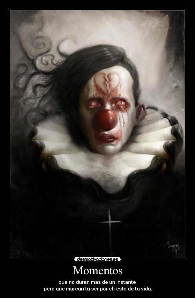 Momentos - que no duran mas de un instante 
pero que marcan tu ser por el resto de tu vida.