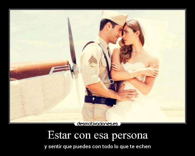 Estar con esa persona - y sentir que puedes con todo lo que te echen