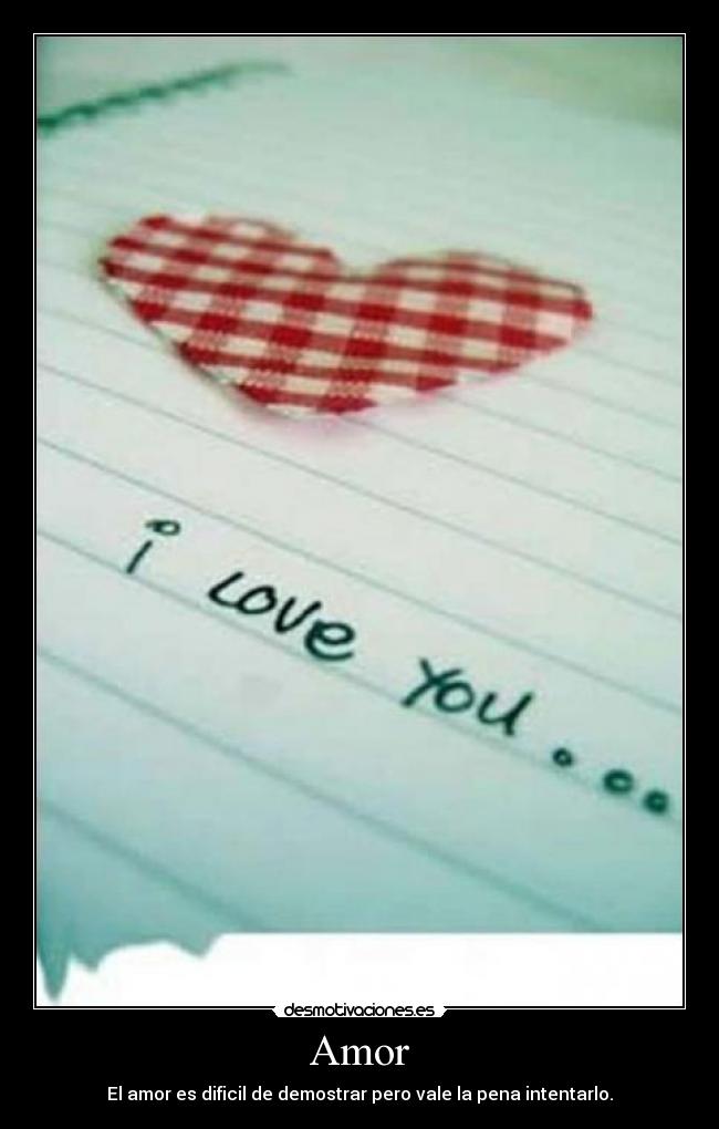 Amor - El amor es dificil de demostrar pero vale la pena intentarlo.