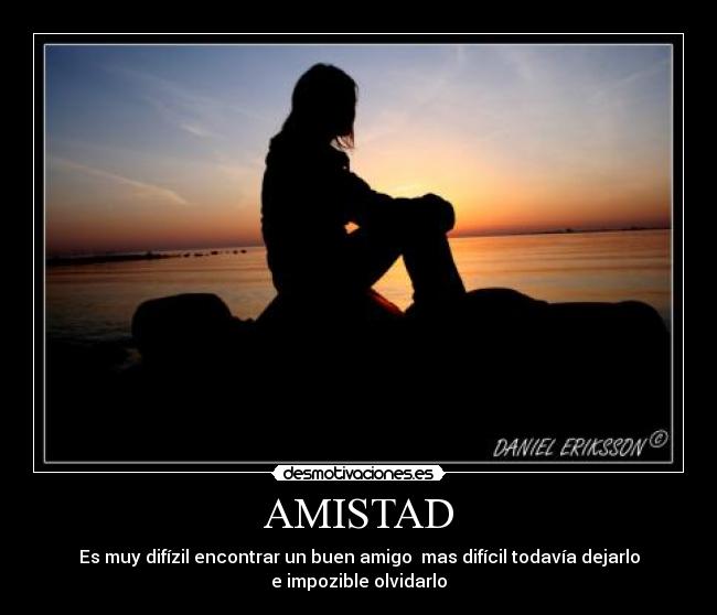 AMISTAD - Es muy difízil encontrar un buen amigo mas difícil todavía dejarlo
e impozible olvidarlo