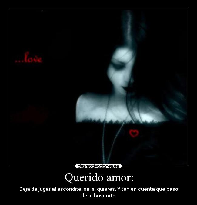 Querido amor: - Deja de jugar al escondite, sal si quieres. Y ten en cuenta que paso de ir buscarte.