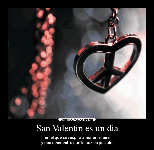 San Valentin es un dia - en el que se respira amor en el aire
y nos demuestra que la paz es posible.