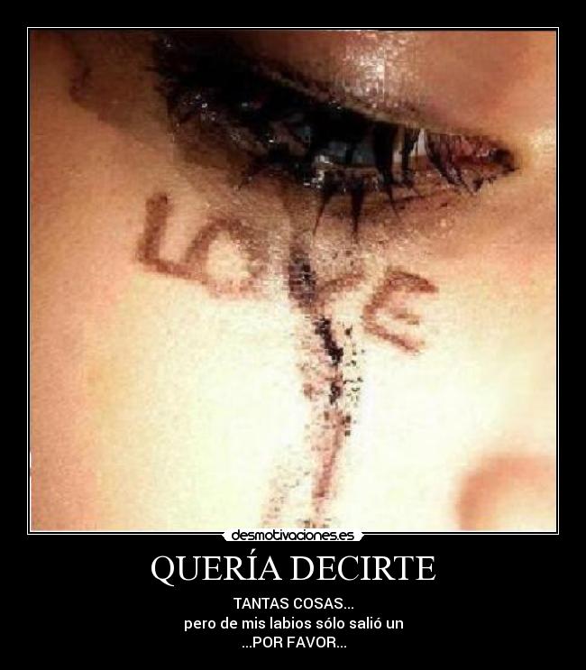 QUERÍA DECIRTE - TANTAS COSAS...
pero de mis labios sólo salió un
...POR FAVOR...