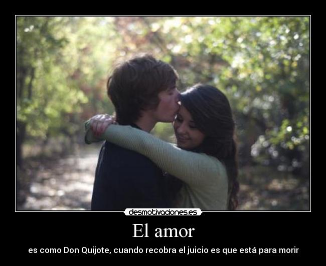 El amor - es como Don Quijote, cuando recobra el juicio es que está para morir