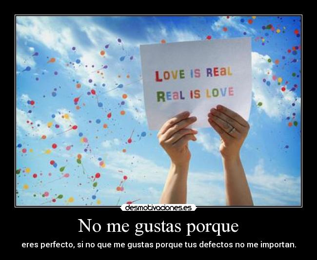 No me gustas porque - eres perfecto, si no que me gustas porque tus defectos no me importan.
