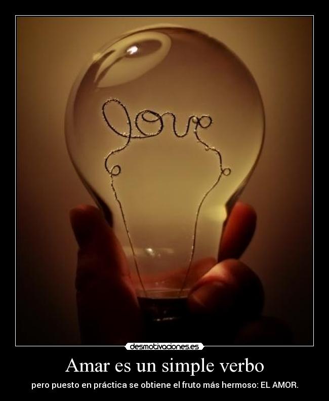 Amar es un simple verbo - pero puesto en práctica se obtiene el fruto más hermoso: EL AMOR.