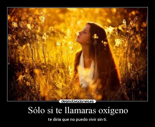 Sólo si te llamaras oxígeno -