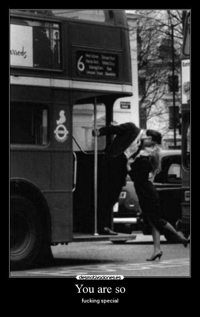 You are so - fucking special
♥