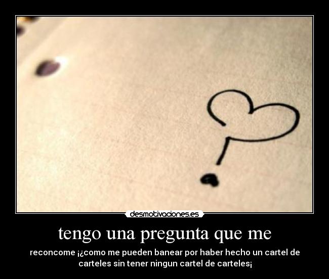 tengo una pregunta que me - reconcome ¡¿como me pueden banear por haber hecho un cartel de
carteles sin tener ningun cartel de carteles¡