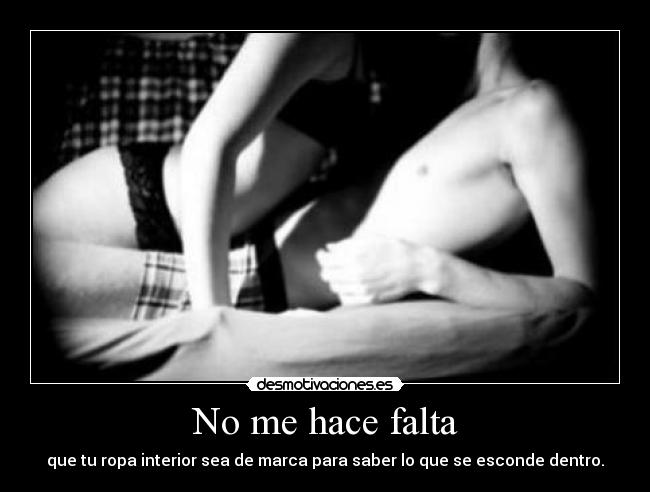 No me hace falta - que tu ropa interior sea de marca para saber lo que se esconde dentro.