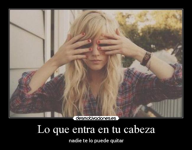 Lo que entra en tu cabeza - nadie te lo puede quitar