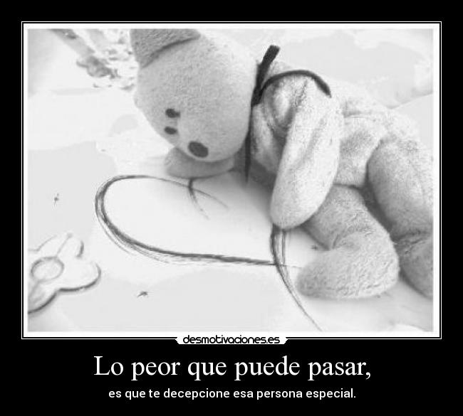 Lo peor que puede pasar, - es que te decepcione esa persona especial.