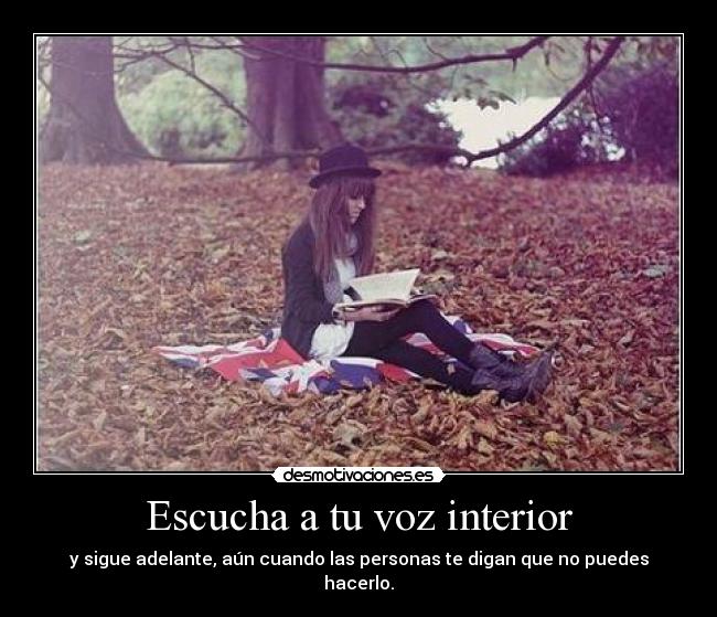 Escucha a tu voz interior - y sigue adelante, aún cuando las personas te digan que no puedes hacerlo.