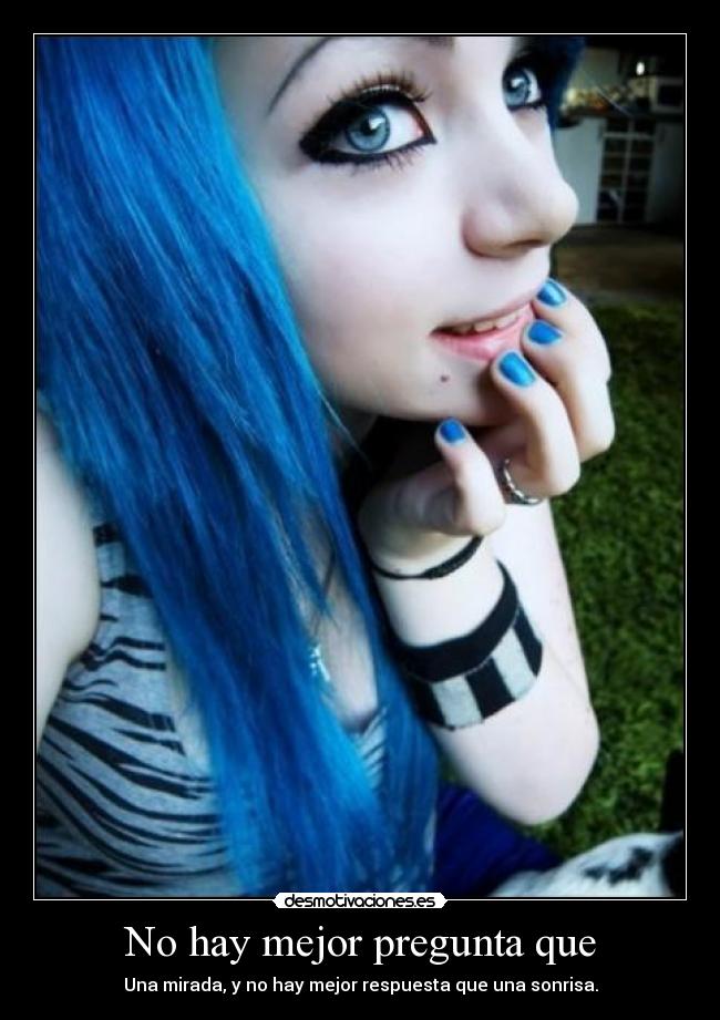 No hay mejor pregunta que - Una mirada, y no hay mejor respuesta que una sonrisa.