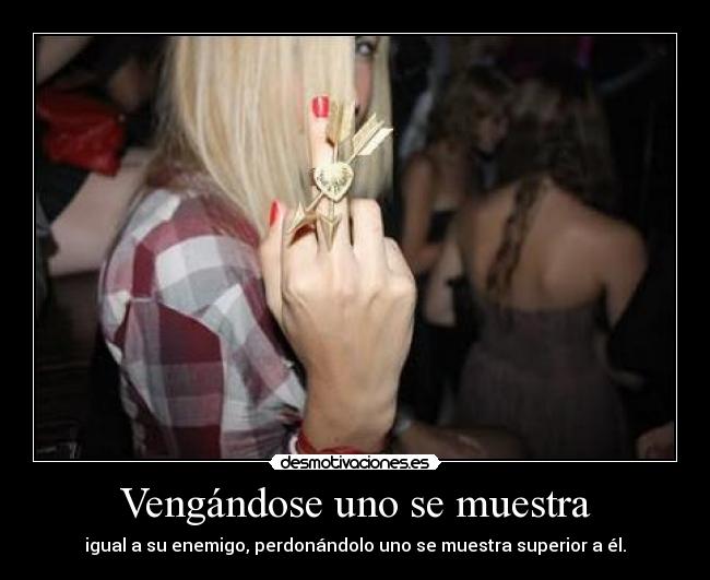 Vengándose uno se muestra - igual a su enemigo, perdonándolo uno se muestra superior a él.