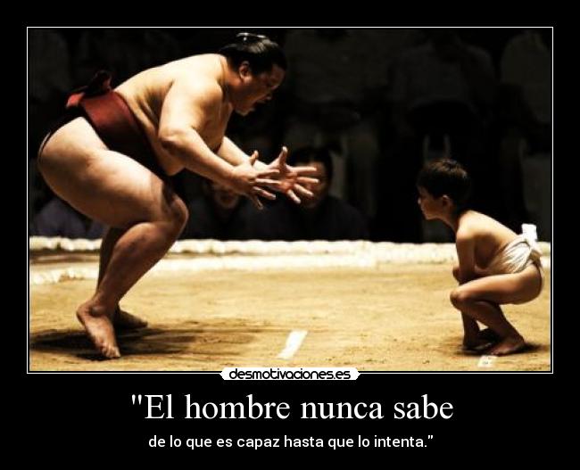 El hombre nunca sabe - de lo que es capaz hasta que lo intenta.