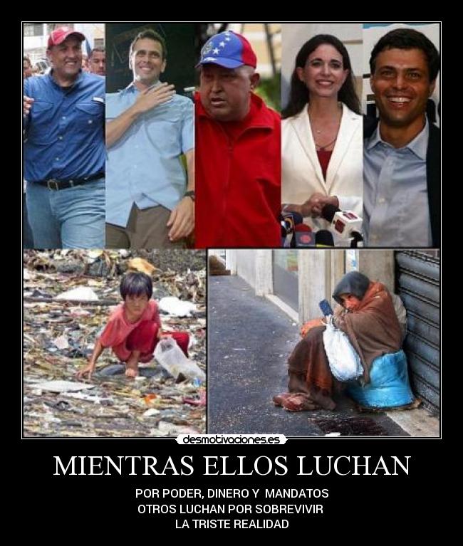MIENTRAS ELLOS LUCHAN - POR PODER, DINERO Y  MANDATOS
OTROS LUCHAN POR SOBREVIVIR 
LA TRISTE REALIDAD