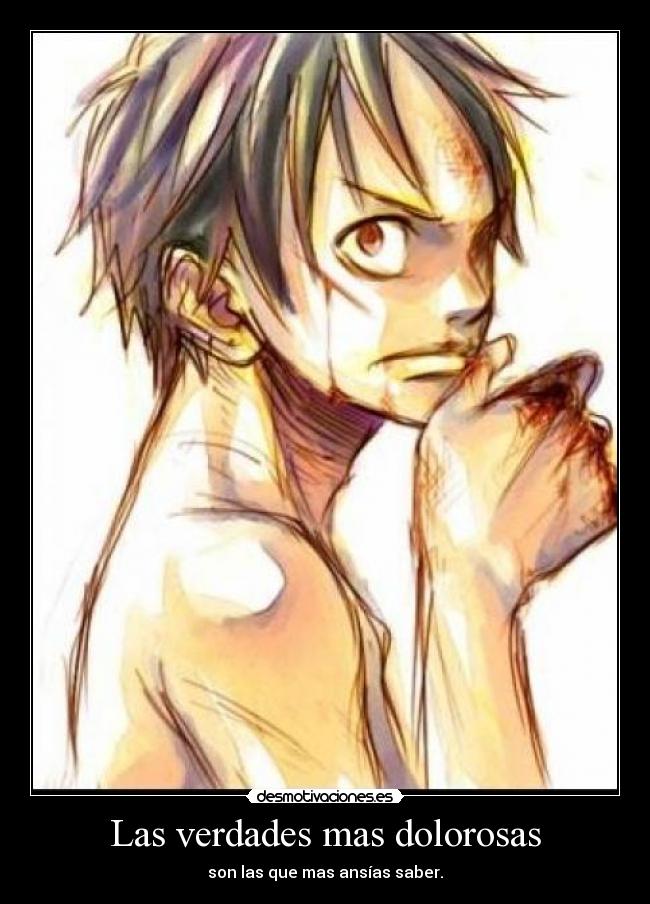 Las verdades mas dolorosas - son las que mas ansías saber.