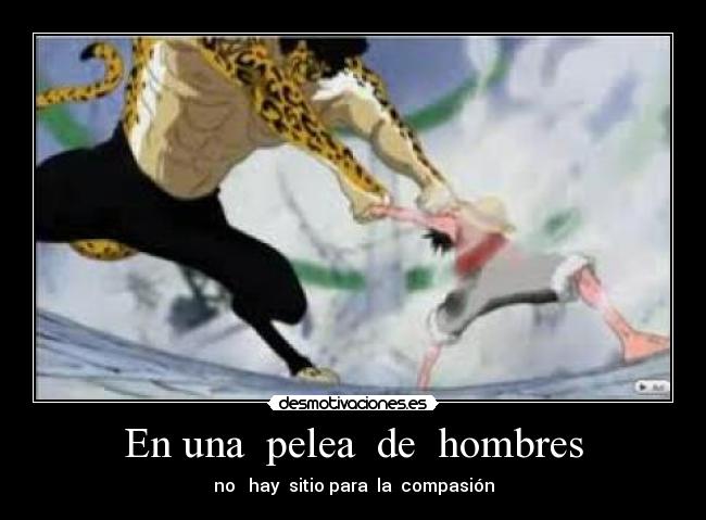 En una  pelea  de  hombres - no   hay  sitio para  la  compasión