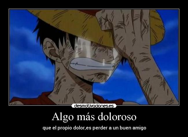 Algo más doloroso - que el propio dolor,es perder a un buen amigo
