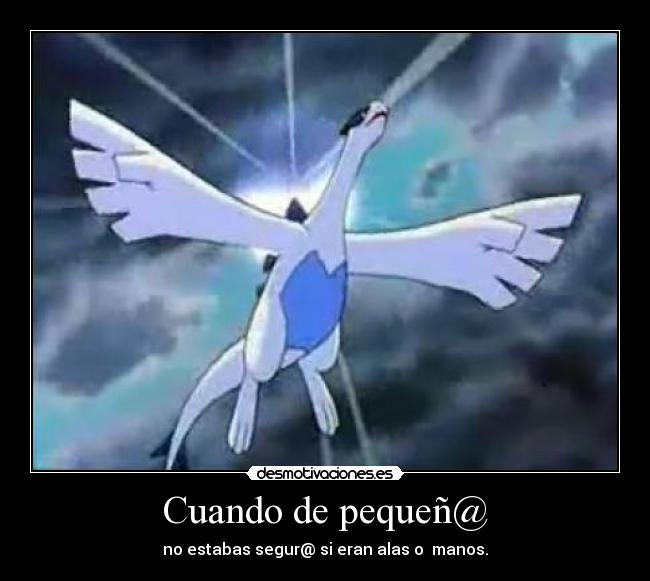 Cuando de pequeñ@ - no estabas segur@ si eran alas o  manos.