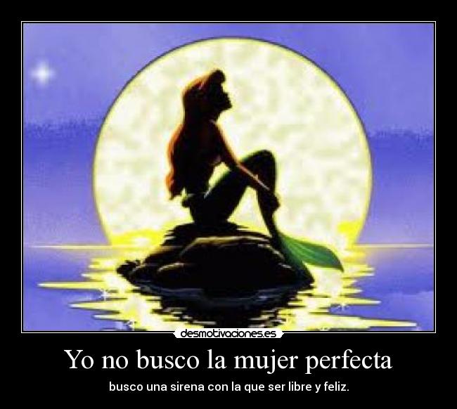 Yo no busco la mujer perfecta - busco una sirena con la que ser libre y feliz.